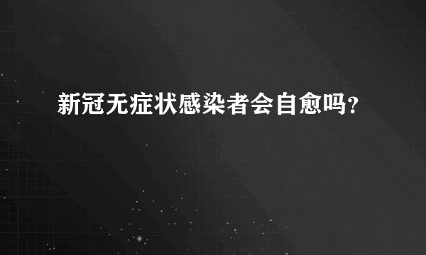 新冠无症状感染者会自愈吗？