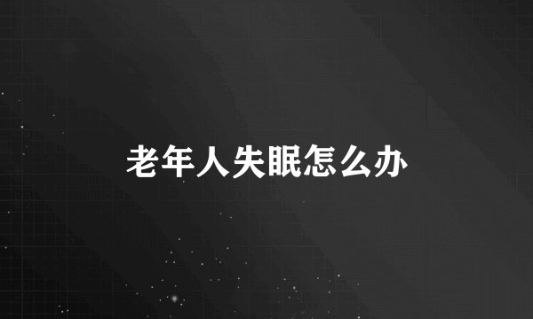 老年人失眠怎么办
