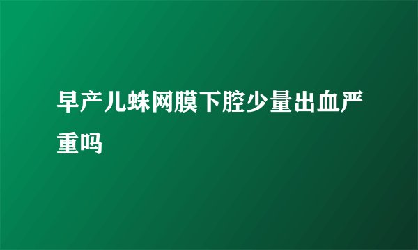 早产儿蛛网膜下腔少量出血严重吗