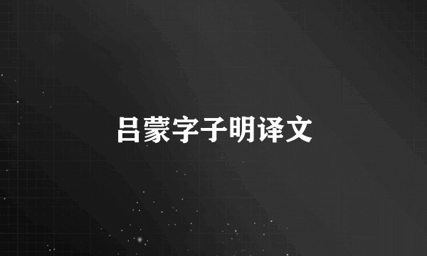 吕蒙字子明译文