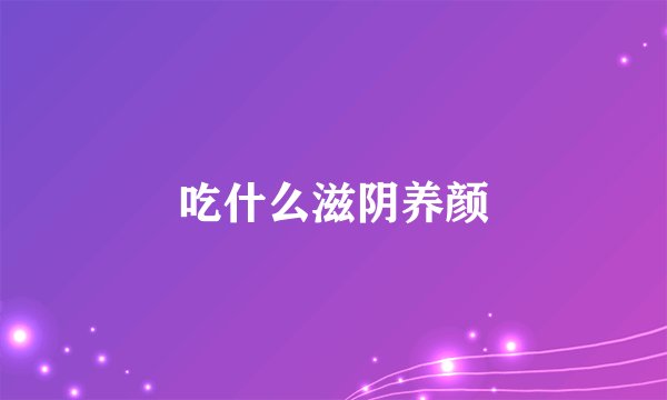 吃什么滋阴养颜