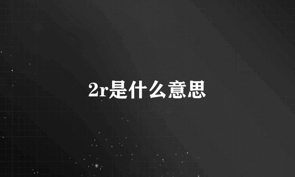 2r是什么意思