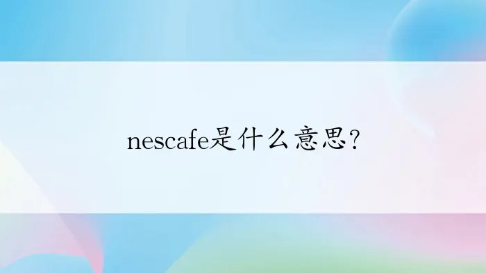 nescafe是什么意思？