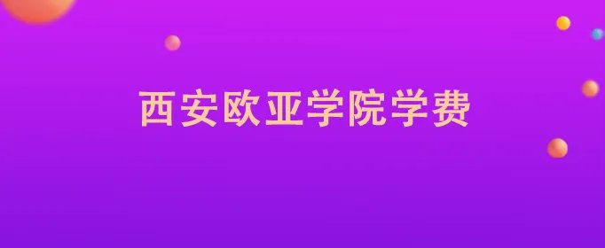 西安欧亚学院学费