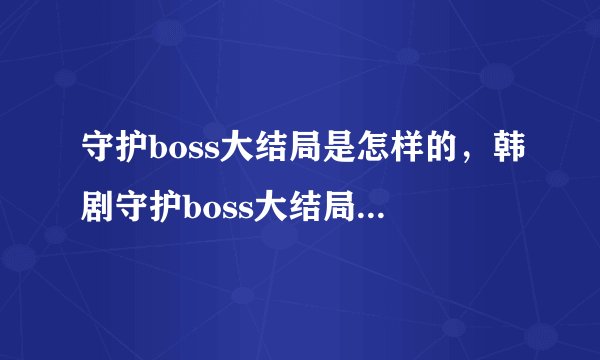 守护boss大结局是怎样的，韩剧守护boss大结局 守护boss全集