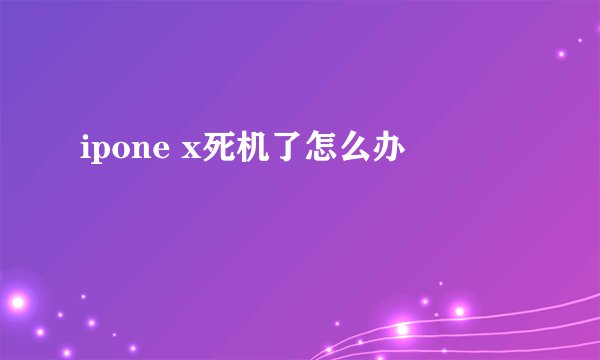 ipone x死机了怎么办