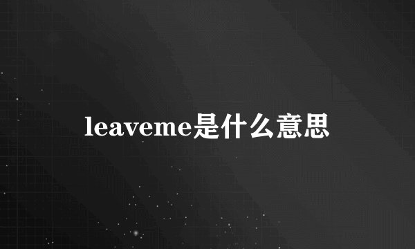 leaveme是什么意思