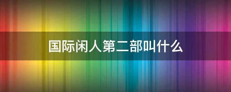 国际闲人第二部叫什么