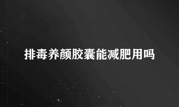 排毒养颜胶囊能减肥用吗