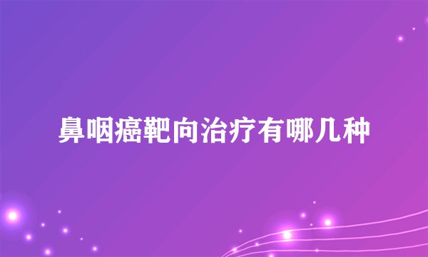 鼻咽癌靶向治疗有哪几种