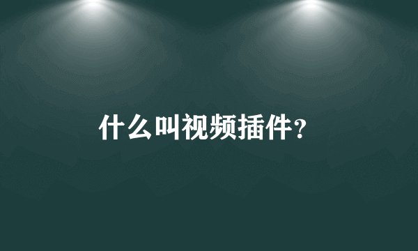 什么叫视频插件？