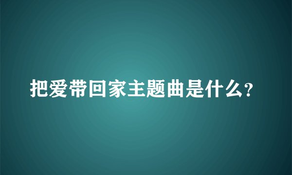 把爱带回家主题曲是什么？