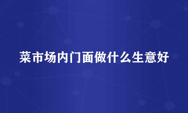 菜市场内门面做什么生意好