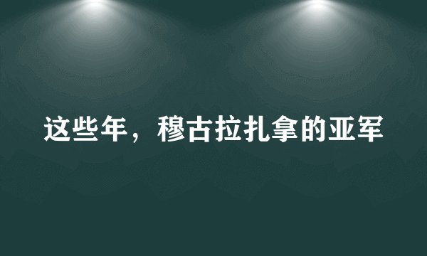 这些年，穆古拉扎拿的亚军