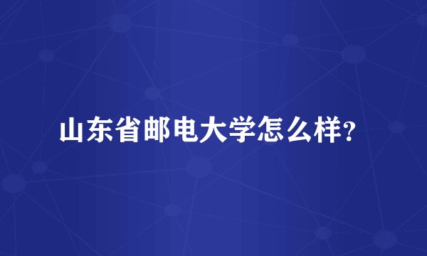山东省邮电大学怎么样？