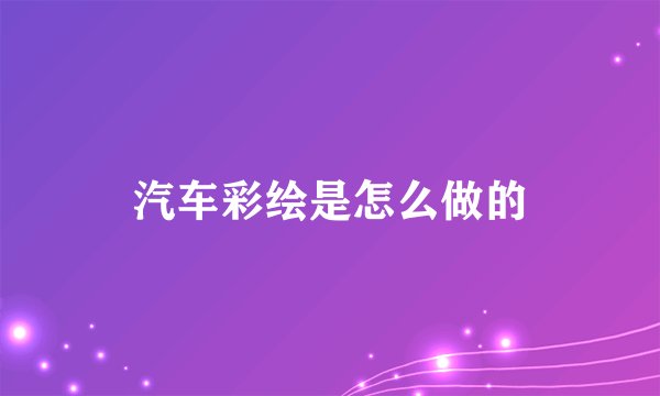汽车彩绘是怎么做的