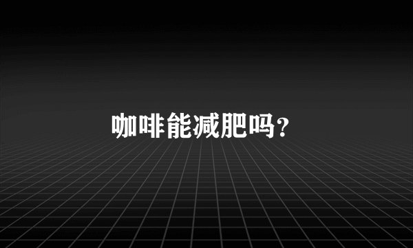 咖啡能减肥吗？