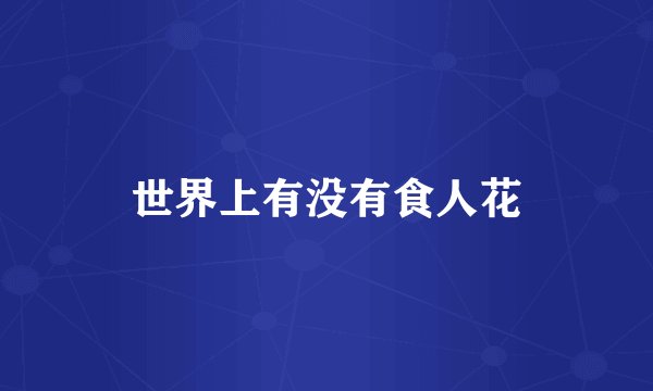 世界上有没有食人花