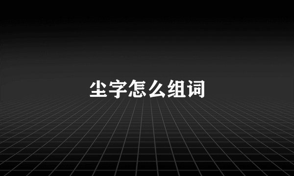 尘字怎么组词