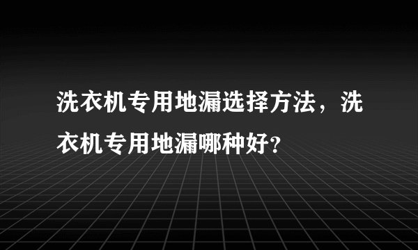 洗衣机专用地漏选择方法，洗衣机专用地漏哪种好？