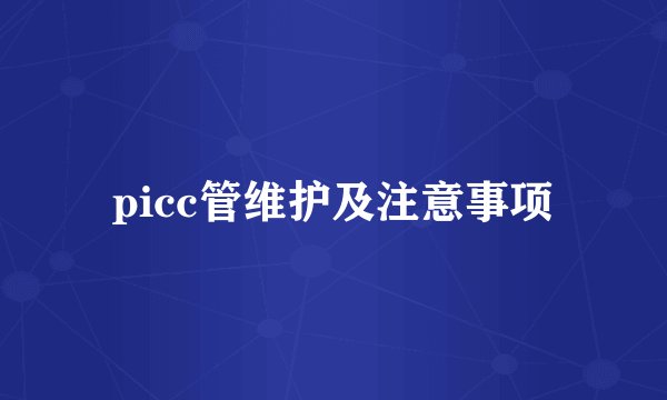 picc管维护及注意事项