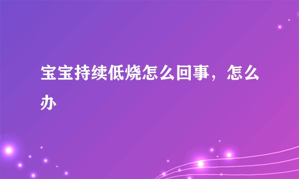 宝宝持续低烧怎么回事，怎么办