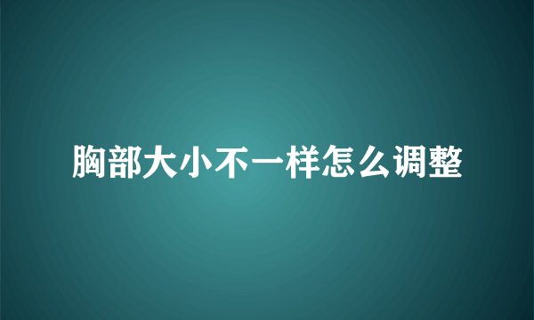 胸部大小不一样怎么调整