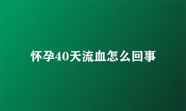 怀孕40天流血怎么回事