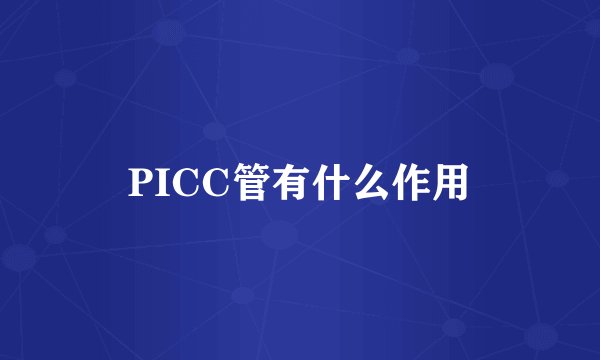 PICC管有什么作用