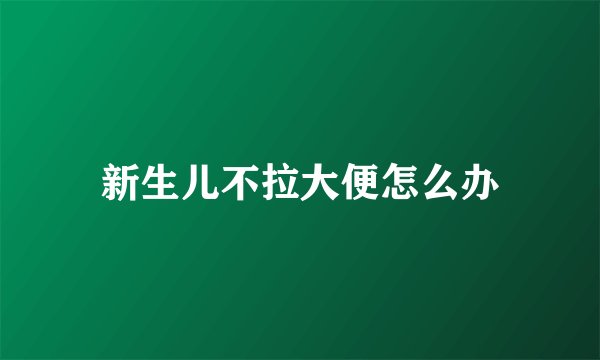 新生儿不拉大便怎么办