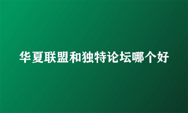华夏联盟和独特论坛哪个好