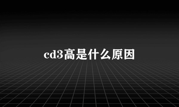 cd3高是什么原因