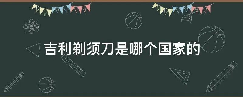 吉利剃须刀是哪个国家的