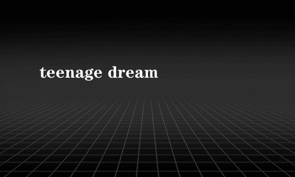 teenage dream