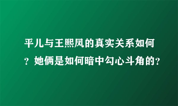 平儿与王熙凤的真实关系如何？她俩是如何暗中勾心斗角的？