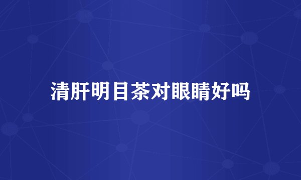 清肝明目茶对眼睛好吗