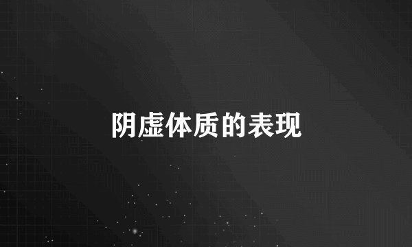 阴虚体质的表现