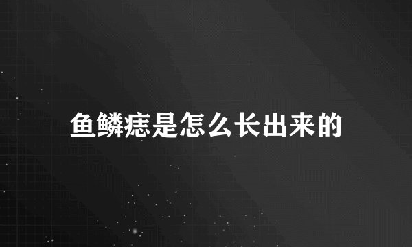 鱼鳞痣是怎么长出来的