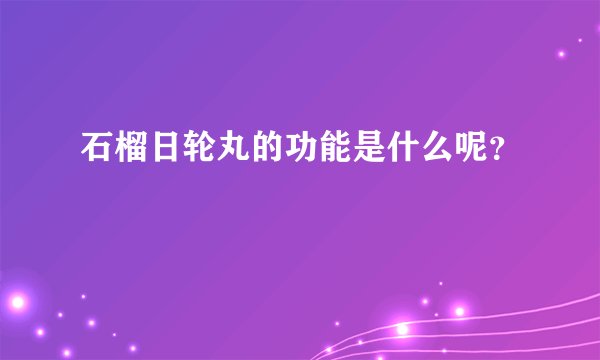 石榴日轮丸的功能是什么呢？