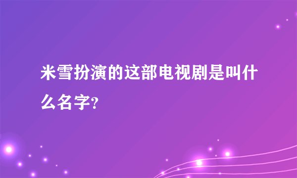 米雪扮演的这部电视剧是叫什么名字？