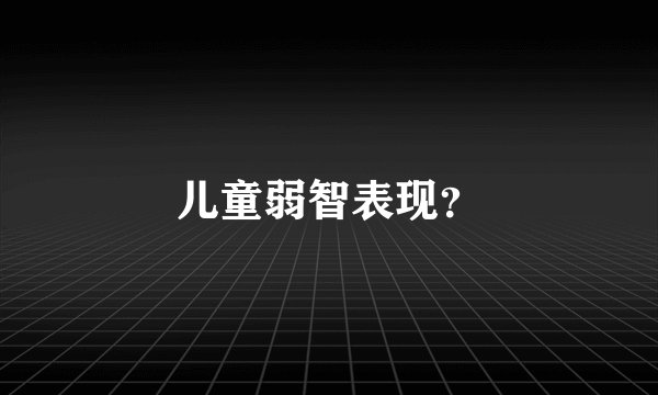 儿童弱智表现？