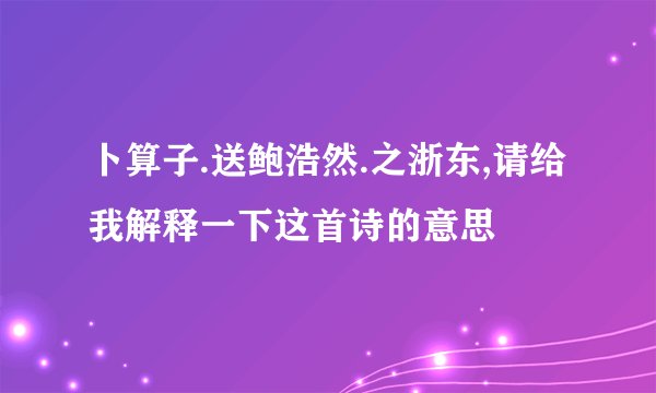 卜算子.送鲍浩然.之浙东,请给我解释一下这首诗的意思