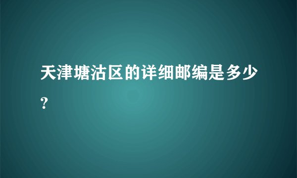 天津塘沽区的详细邮编是多少？