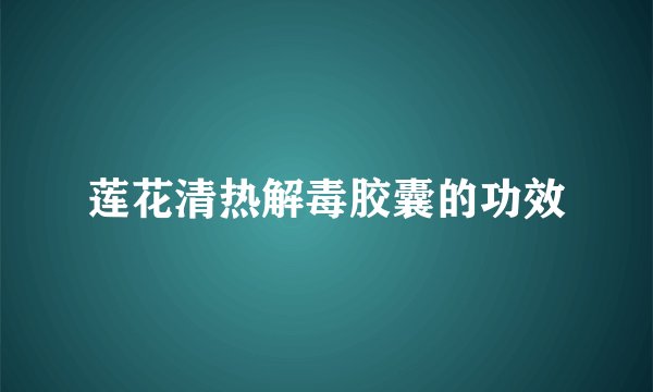 莲花清热解毒胶囊的功效