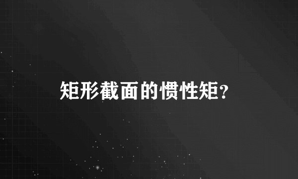 矩形截面的惯性矩？