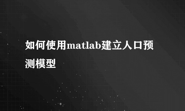 如何使用matlab建立人口预测模型
