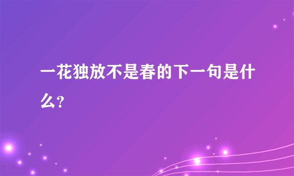 一花独放不是春的下一句是什么？
