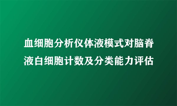 血细胞分析仪体液模式对脑脊液白细胞计数及分类能力评估