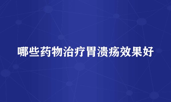 哪些药物治疗胃溃疡效果好