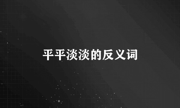 平平淡淡的反义词